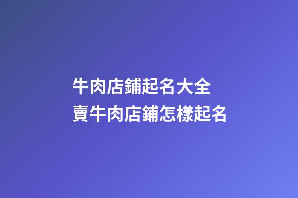 牛肉店鋪起名大全 賣牛肉店鋪怎樣起名-第1張-店鋪起名-玄機派